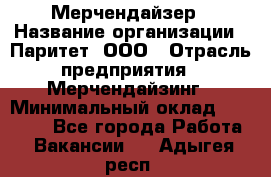 Мерчендайзер › Название организации ­ Паритет, ООО › Отрасль предприятия ­ Мерчендайзинг › Минимальный оклад ­ 26 000 - Все города Работа » Вакансии   . Адыгея респ.